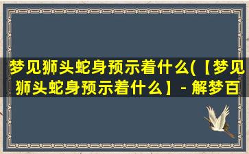 梦见狮头蛇身预示着什么(【梦见狮头蛇身预示着什么】- 解梦百科)